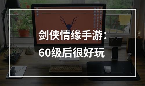 剑侠情缘手游：60级后很好玩