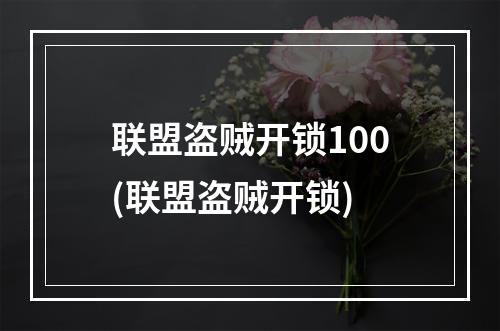 联盟盗贼开锁100(联盟盗贼开锁)