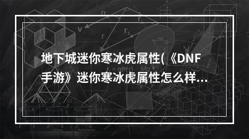 地下城迷你寒冰虎属性(《DNF手游》迷你寒冰虎属性怎么样 迷你寒冰虎属性一览)