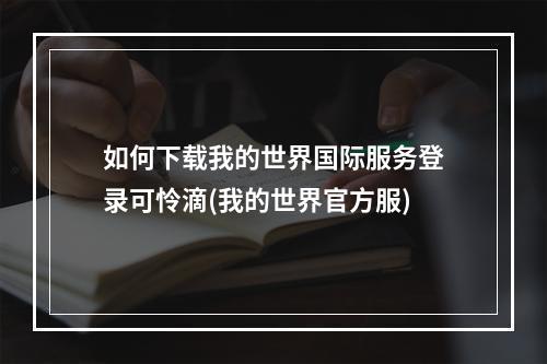 如何下载我的世界国际服务登录可怜滴(我的世界官方服)