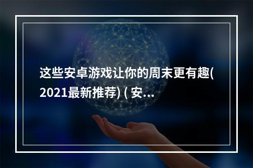 这些安卓游戏让你的周末更有趣(2021最新推荐) ( 安卓游戏大全，有哪些值得一玩的小众游戏？)