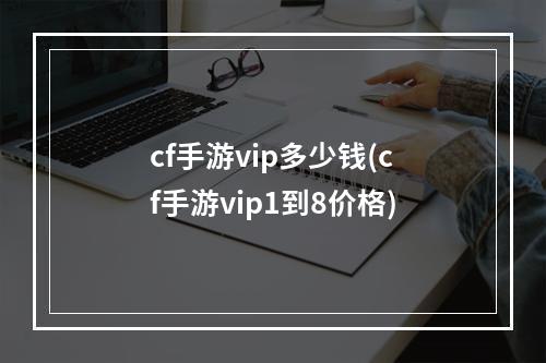 cf手游vip多少钱(cf手游vip1到8价格)