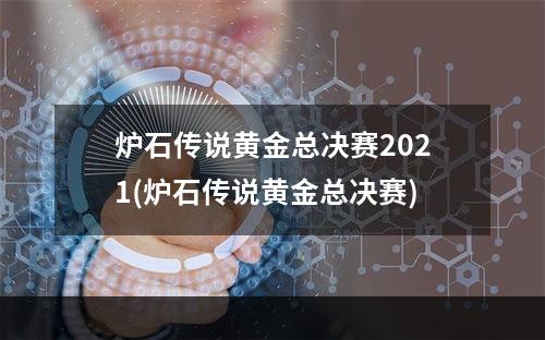 炉石传说黄金总决赛2021(炉石传说黄金总决赛)