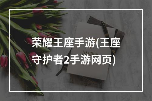 荣耀王座手游(王座守护者2手游网页)