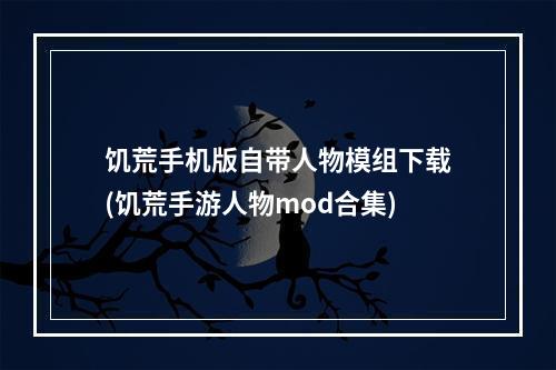 饥荒手机版自带人物模组下载(饥荒手游人物mod合集)