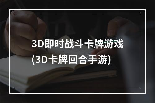 3D即时战斗卡牌游戏(3D卡牌回合手游)