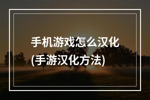 手机游戏怎么汉化(手游汉化方法)