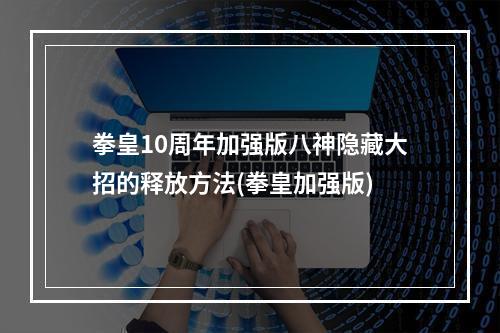 拳皇10周年加强版八神隐藏大招的释放方法(拳皇加强版)