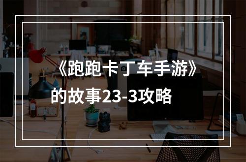 《跑跑卡丁车手游》的故事23-3攻略