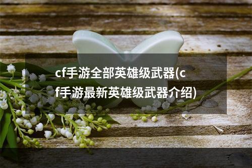 cf手游全部英雄级武器(cf手游最新英雄级武器介绍)