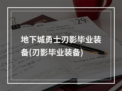 地下城勇士刃影毕业装备(刃影毕业装备)