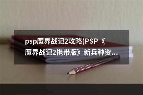 psp魔界战记2攻略(PSP《魔界战记2携带版》新兵种资料 魔变身技能 隐藏人物)