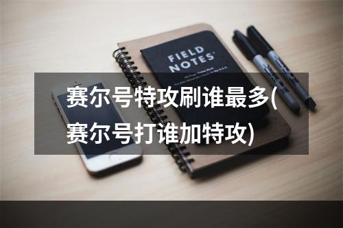 赛尔号特攻刷谁最多(赛尔号打谁加特攻)