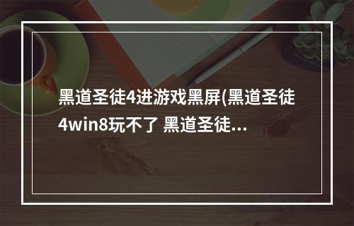 黑道圣徒4进游戏黑屏(黑道圣徒4win8玩不了 黑道圣徒4停止工作解决方法)