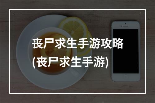 丧尸求生手游攻略(丧尸求生手游)