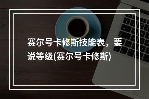 赛尔号卡修斯技能表，要说等级(赛尔号卡修斯)