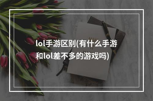 lol手游区别(有什么手游和lol差不多的游戏吗)