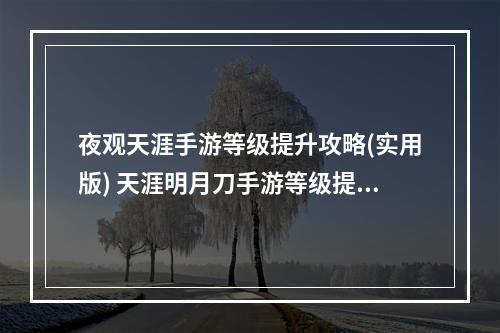 夜观天涯手游等级提升攻略(实用版) 天涯明月刀手游等级提升技巧，教你快速升级