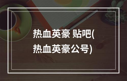 热血英豪 贴吧(热血英豪公号)