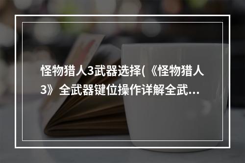 怪物猎人3武器选择(《怪物猎人3》全武器键位操作详解全武器通用操作)