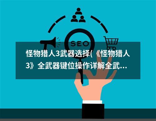 怪物猎人3武器选择(《怪物猎人3》全武器键位操作详解全武器通用操作)