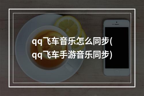 qq飞车音乐怎么同步(qq飞车手游音乐同步)