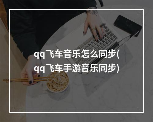 qq飞车音乐怎么同步(qq飞车手游音乐同步)