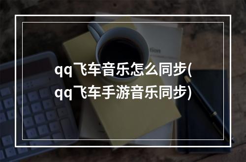 qq飞车音乐怎么同步(qq飞车手游音乐同步)