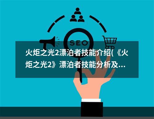 火炬之光2漂泊者技能介绍(《火炬之光2》漂泊者技能分析及各流派玩法 主动技能讲解)