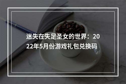 迷失在失足圣女的世界：2022年5月份游戏礼包兑换码