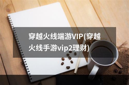 穿越火线端游VIP(穿越火线手游vip2理财)