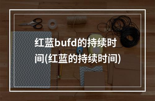 红蓝bufd的持续时间(红蓝的持续时间)