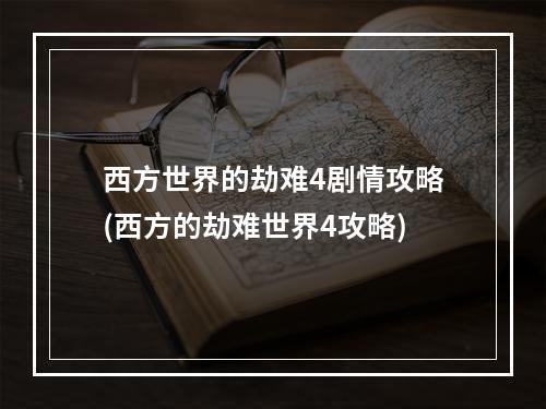 西方世界的劫难4剧情攻略(西方的劫难世界4攻略)