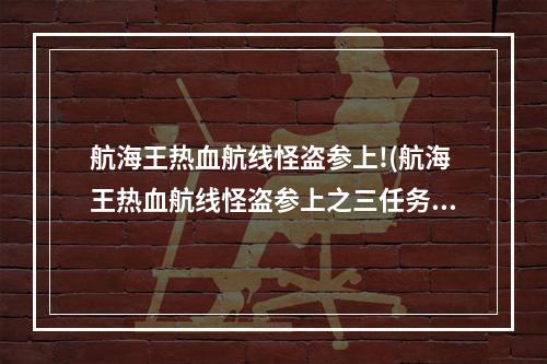 航海王热血航线怪盗参上!(航海王热血航线怪盗参上之三任务怎么做 怪盗参上之三)