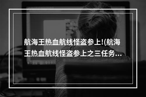 航海王热血航线怪盗参上!(航海王热血航线怪盗参上之三任务怎么做 怪盗参上之三)