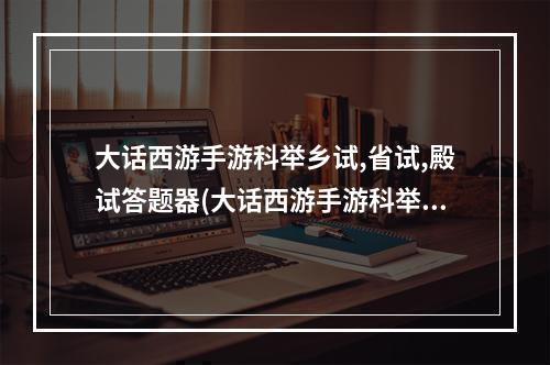 大话西游手游科举乡试,省试,殿试答题器(大话西游手游科举乡试答题器答案乡试答题答案大全)