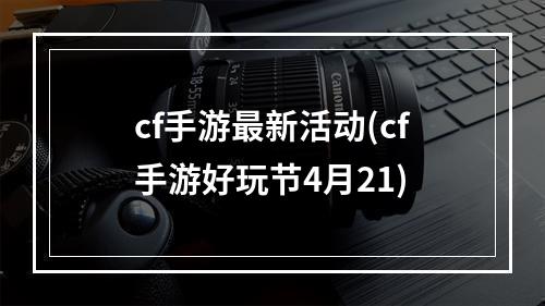 cf手游最新活动(cf手游好玩节4月21)