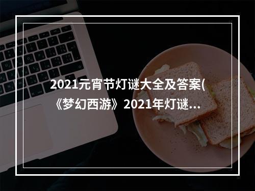 2021元宵节灯谜大全及答案(《梦幻西游》2021年灯谜闹元宵问题答案大全 2021元宵)