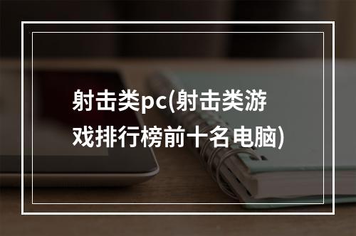 射击类pc(射击类游戏排行榜前十名电脑)