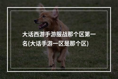 大话西游手游服战那个区第一名(大话手游一区是那个区)