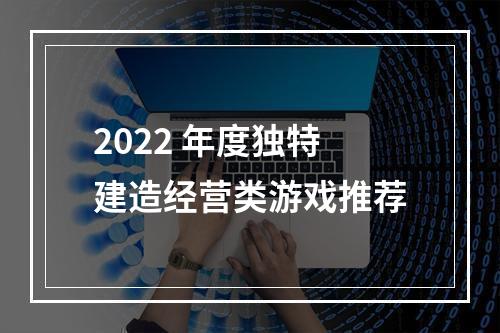 2022 年度独特建造经营类游戏推荐