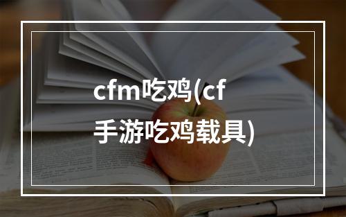 cfm吃鸡(cf手游吃鸡载具)