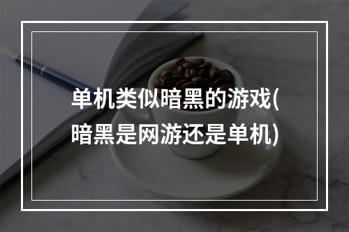 单机类似暗黑的游戏(暗黑是网游还是单机)