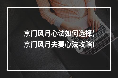 京门风月心法如何选择(京门风月夫妻心法攻略)