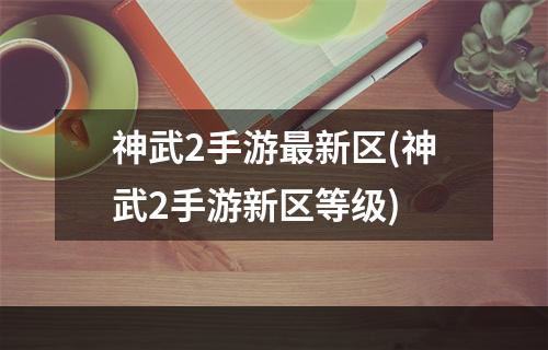 神武2手游最新区(神武2手游新区等级)