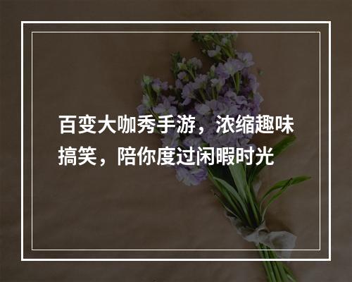 百变大咖秀手游，浓缩趣味搞笑，陪你度过闲暇时光