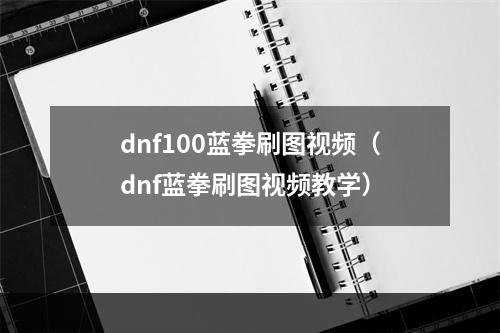 dnf100蓝拳刷图视频（dnf蓝拳刷图视频教学）