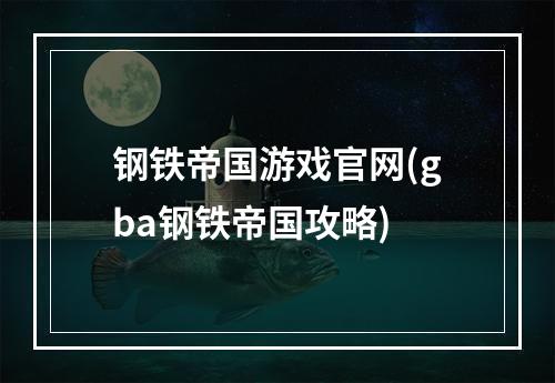 钢铁帝国游戏官网(gba钢铁帝国攻略)