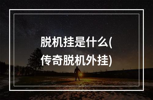 脱机挂是什么(传奇脱机外挂)