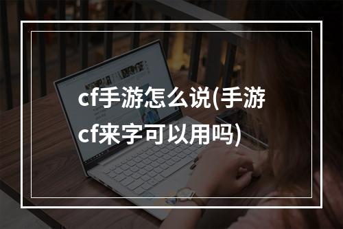 cf手游怎么说(手游cf来字可以用吗)